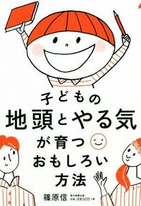 子どもの地頭とやる気が育つおもしろい方法／篠原信(著者)