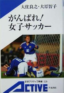 がんばれ！女子サッカー 岩波アクティブ新書／大住良之(著者),大原智子(著者)