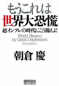 もうこれは世界大恐慌　超インフレの時代にこう備えよ！ 朝倉慶／著