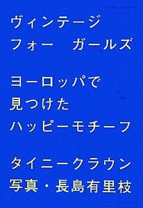 ヴィンテージフォーガールズ ヨーロッパで見つけたハッピーモチーフ／タイニークラウン【著】，長島有里枝【写真】