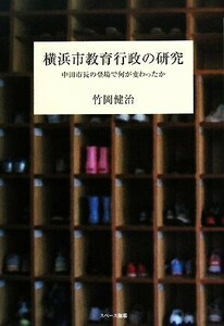 横浜市教育行政の研究 中田市長の登場で何が変わったか／竹岡健治【著】