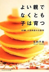 よい親でなくとも子は育つ ８３歳、小児科医の太鼓判／毛利子来【著】