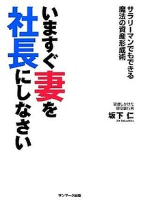 いますぐ妻を社長にしなさい サラリーマンでもできる魔法の資産形成術／坂下仁【著】