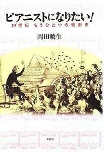 ピアニストになりたい！ １９世紀もうひとつの音楽史／岡田暁生【著】