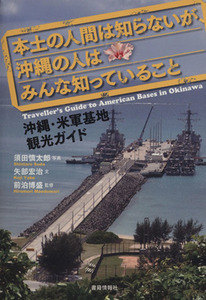 本土の人間は知らないが、沖縄の人はみんな知っていること 沖縄・米軍基地観光ガイド／矢部宏治(著者),須田慎太郎(写真家)