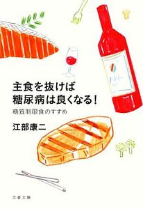 主食を抜けば糖尿病は良くなる！ 糖質制限食のすすめ 文春文庫／江部康二【著】