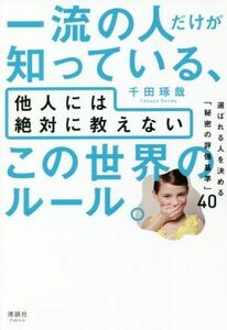 一流の人だけが知っている、他人には絶対に教えないこの世界のルール。 選ばれる人を決める「秘密の評価基準」４０／千田琢哉(著者)