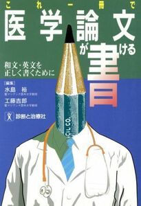 これ一冊で医学論文が書ける 和文・英文を正しく書くために／水島裕，工藤吉郎【編】