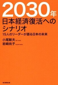 ２０３０年　日本経済復活へのシナリオ １５人のリーダーが語る日本の未来／小尾敏夫(著者),岩崎尚子(著者)