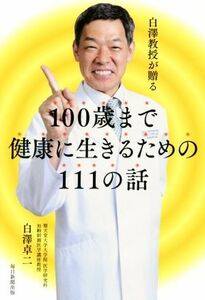 白澤教授が贈る１００歳まで健康に生きるための１１１の話 （白澤教授が贈る） 白澤卓二／著