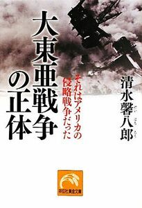 大東亜戦争の正体 それはアメリカの侵略戦争だった 祥伝社黄金文庫／清水馨八郎【著】