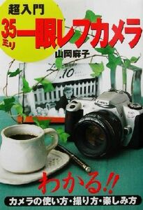 超入門　３５ミリ一眼レフカメラ わかる！！カメラの使い方・撮り方・楽しみ方／山岡麻子(著者)