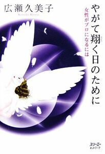 やがて翔く日のために 女性がプロになるには／広瀬久美子【著】