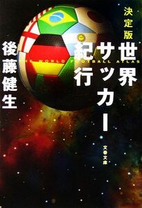 決定版　世界サッカー紀行 文春文庫／後藤健生【著】