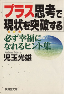 プラス思考で現状を突破する 必ず幸福になれるヒント集 廣済堂文庫／児玉光雄(著者)