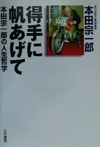 得手に帆あげて 本田宗一郎の人生哲学／本田宗一郎(著者)