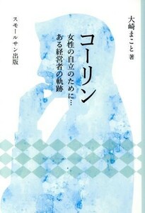 コーリン 女性の自立のために・・・ある経営者の軌跡／大崎まこと(著者)