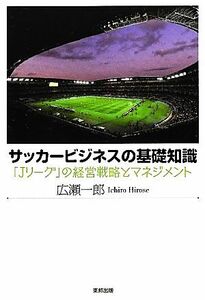 サッカービジネスの基礎知識 「Ｊリーグ」の経営戦略とマネジメント／広瀬一郎【著】