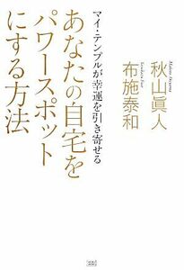 あなたの自宅をパワースポットにする方法 マイ・テンプルが幸運を引き寄せる／秋山眞人，布施泰和【著】