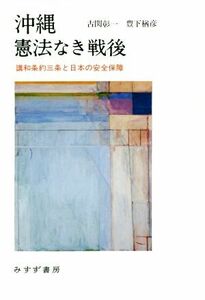 沖縄　憲法なき戦後 講和条約三条と日本の安全保障／古関彰一(著者),豊下楢彦(著者)