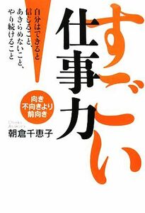 すごい仕事力 向き不向きより前向き／朝倉千恵子【著】