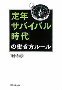 「定年サバイバル時代」の働き方ルール／田中和彦【著】