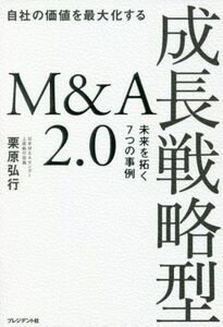 成長戦略型　Ｍ＆Ａ２．０　自社の価値を最大化する 未来を拓く７つの事例／栗原弘行(著者)