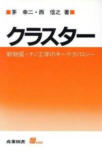 クラスター 新物質・ナノ工学のキーテクノロジー Ｓ　ＢＯＯＫＳ／茅幸二(著者),西信之(著者)