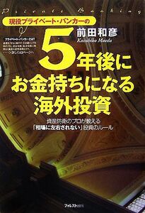 ５年後にお金持ちになる海外投資 現役プライベート・バンカーの　資産防衛のプロが教える「相場に左右されない」投資のルール／前田和彦【