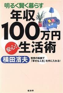 明るく賢く暮らす年収１００万円安心！生活術 発想の転換で「幸せな人生」を手に入れる！／横田浜夫(著者)