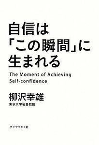 自信は「この瞬間」に生まれる／柳沢幸雄【著】