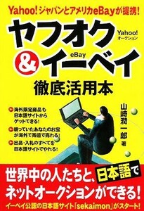 ヤフオク＆イーベイ徹底活用本　Ｙａｈｏｏ！ジャパンとアメリカｅＢａｙが提携！　日本語で全世界とオークションできる！ 山崎潤一郎／著