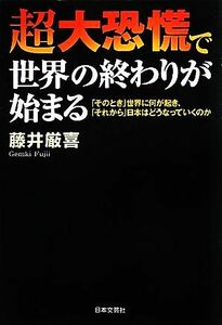 超大恐慌で世界の終わりが始まる 「そのとき」世界に何が起き、「それから」日本はどうなっていくのか／藤井厳喜【著】