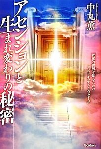 アセンションと生まれ変わりの秘密 死後の世界を知るためのスピリチュアル・メッセージ／中丸薫【著】