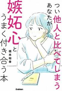 つい他人と比べてしまうあなたが嫉妬心とうまく付き合う本／根本裕幸(著者)