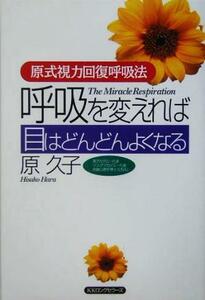 呼吸を変えれば目はどんどんよくなる 原式視力回復呼吸法／原久子(著者)