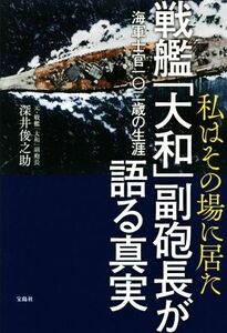 私はその場に居た　戦艦「大和」副砲長が語る真実 海軍士官一〇二歳の生涯／深井俊之助(著者)