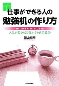 仕事ができる人の勉強机の作り方 人生が変わる３０歳からの自己投資／西山昭彦【著】