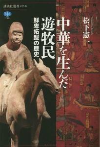 中華を生んだ遊牧民　鮮卑拓跋の歴史 講談社選書メチエ７８５／松下憲一(著者)