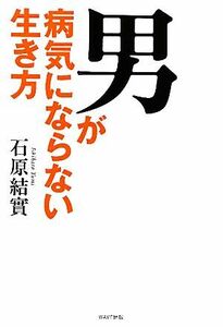 男が病気にならない生き方／石原結實【著】