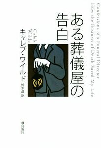 ある葬儀屋の告白／キャレブ・ワイルド(著者),鈴木晶(訳者)