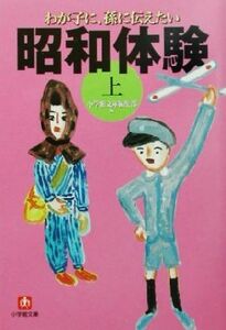 わが子に、孫に伝えたい昭和体験(上) 小学館文庫／小学館文庫編集部(編者)