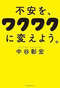 不安を、ワクワクに変えよう。／中谷彰宏(著者)