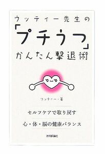 ウッティー先生の「プチうつ」かんたん撃退術 セルフケアで取り戻す心・体・脳の健康バランス／ウッティー【著】