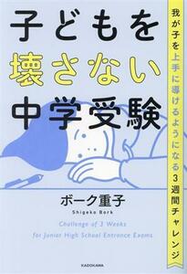 子どもを壊さない中学受験 我が子を上手に導けるようになる３週間チャレンジ／ボーク重子(著者)