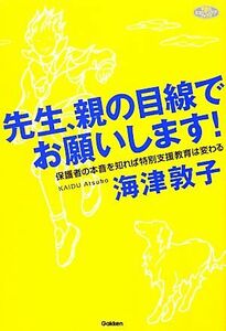 先生、親の目線でお願いします！ 保護者の本音を知れば特別支援教育は変わる ヒューマンケアブックス／海津敦子【著】