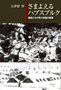 さまよえるハプスブルク　捕虜たちが見た帝国の崩壊／大津留厚(著者)