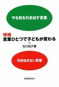 言葉ひとつで子どもが変わる　増補 やる気を引き出す言葉　引き出さない言葉／石川尚子(著者)