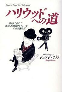 ハリウッドへの道 日本人で初めて成功した映画プロデューサーの熱血奮戦記／シュンジ・ヒラノ(著者)