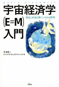 宇宙経済学（Ｅ＝Ｍ）入門 現在と未来を貫く「いのちの原理」／所源亮(著者),チャンドラ・ウィックラマシンゲ(著者)